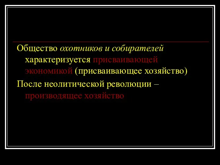 Общество охотников и собирателей характеризуется присваивающей экономикой (присваивающее хозяйство) После неолитической революции –производящее хозяйство