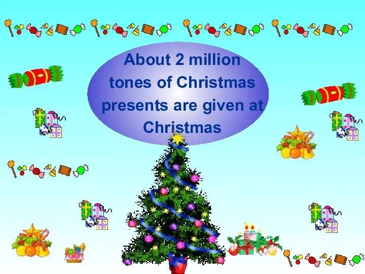 About 2 million tones of Christmas presents are given at Christmas