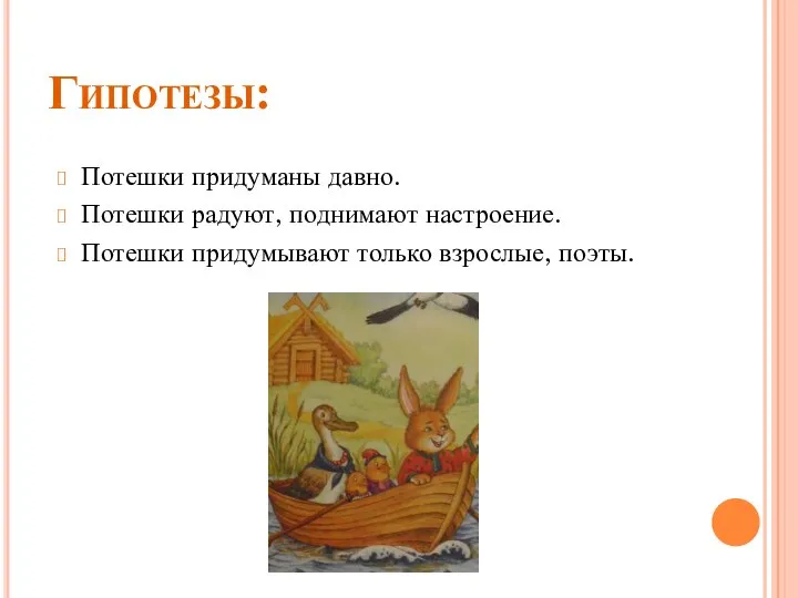 Гипотезы: Потешки придуманы давно. Потешки радуют, поднимают настроение. Потешки придумывают только взрослые, поэты.