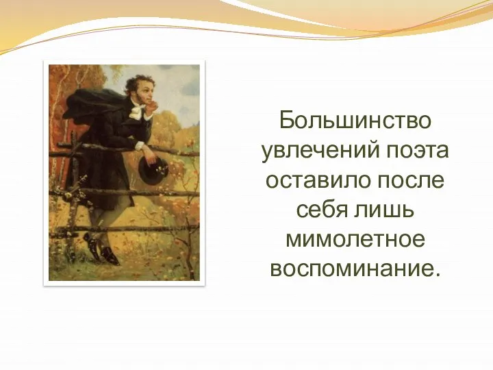 Большинство увлечений поэта оставило после себя лишь мимолетное воспоминание.