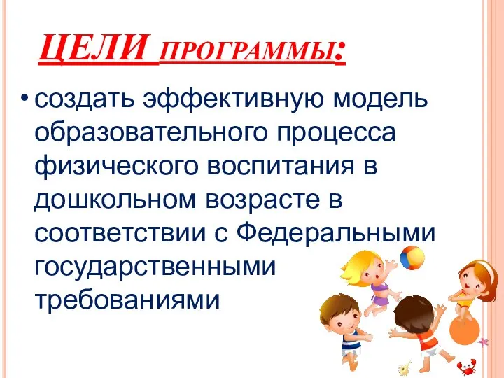 ЦЕЛИ программы: создать эффективную модель образовательного процесса физического воспитания в дошкольном