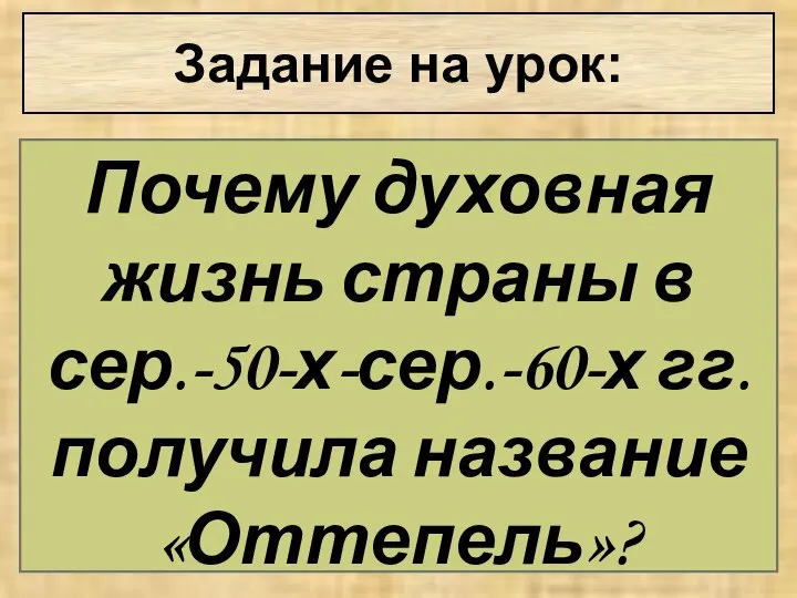 Задание на урок: Почему духовная жизнь страны в сер.-50-х-сер.-60-х гг. получила название «Оттепель»?