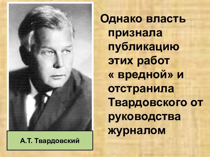 Однако власть признала публикацию этих работ « вредной» и отстранила Твардовского от руководства журналом А.Т. Твардовский