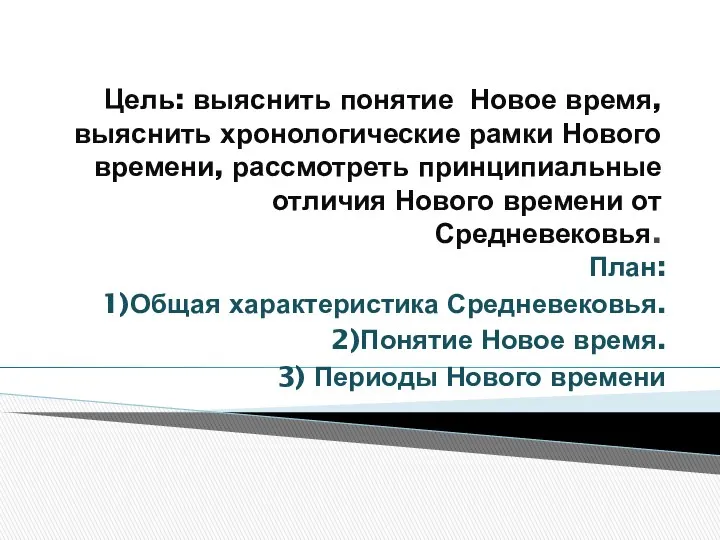 Цель: выяснить понятие Новое время, выяснить хронологические рамки Нового времени, рассмотреть