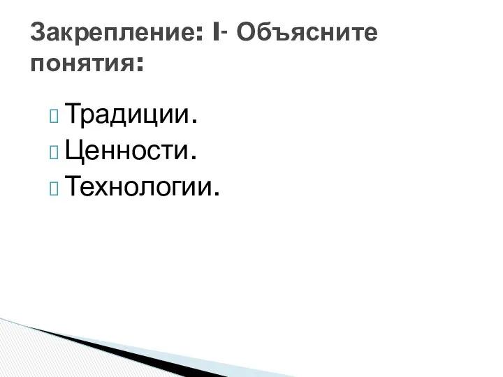 Традиции. Ценности. Технологии. Закрепление: I- Объясните понятия: