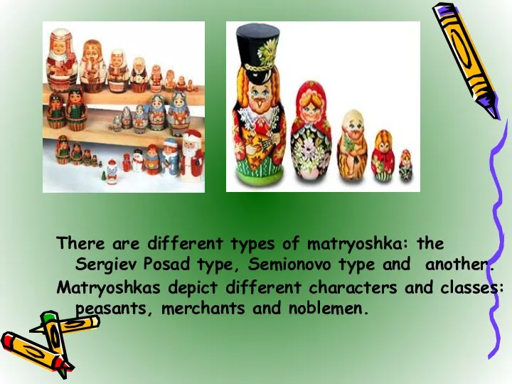 There are different types of matryoshka: the Sergiev Posad type, Semionovo