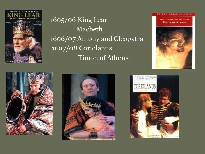 1605/06 King Lear Macbeth 1606/07 Antony and Cleopatra 1607/08 Coriolanus Timon of Athens