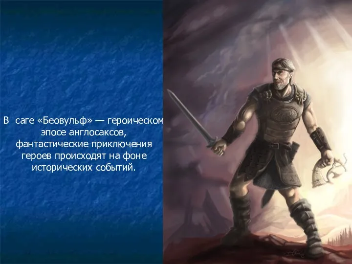 В саге «Беовульф» — героическом эпосе англосаксов, фантастические приключения героев происходят на фоне исторических событий.