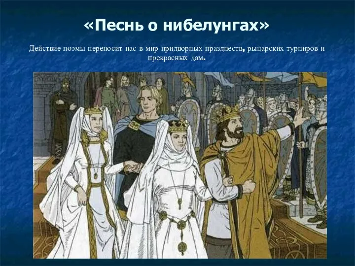 «Песнь о нибелунгах» Действие поэмы переносит нас в мир придворных празднеств, рыцарских турниров и прекрасных дам.