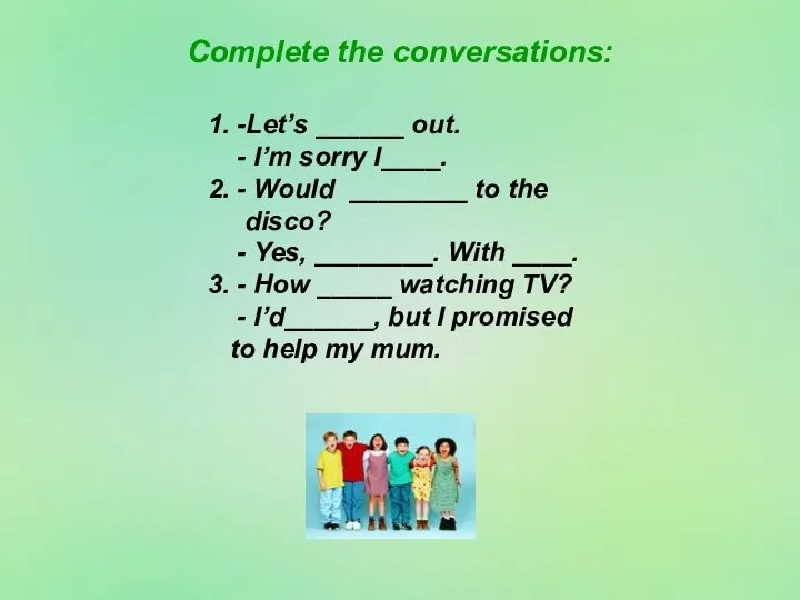 Complete the conversations: 1. -Let’s ______ out. - I’m sorry I____.