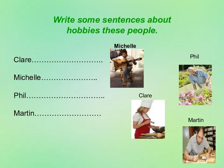Write some sentences about hobbies these people. Clare……………………….. Michelle………………….. Phil………………………….. Martin……………………… Michelle Clare Phil Martin