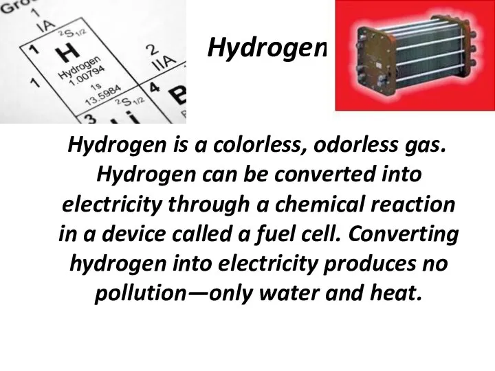 Hydrogen Hydrogen is a colorless, odorless gas. Hydrogen can be converted