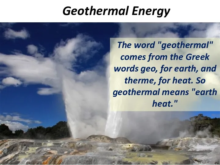 Geothermal Energy The word "geothermal" comes from the Greek words geo,