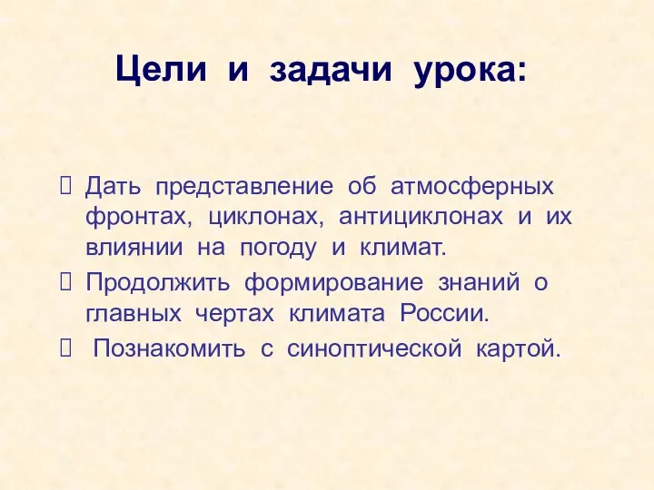 Цели и задачи урока: Дать представление об атмосферных фронтах, циклонах, антициклонах