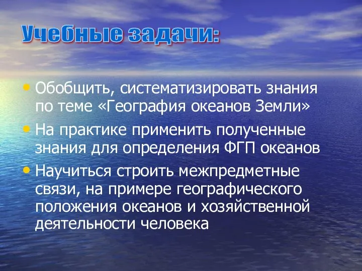 Обобщить, систематизировать знания по теме «География океанов Земли» На практике применить