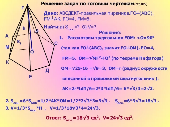 Дано: АВСДЕКF-правильная пирамида.FО┴(АВС), FМ┴АК, FO=4, FМ=5. Найти:а) Sосн.=? б) V=? Решение: