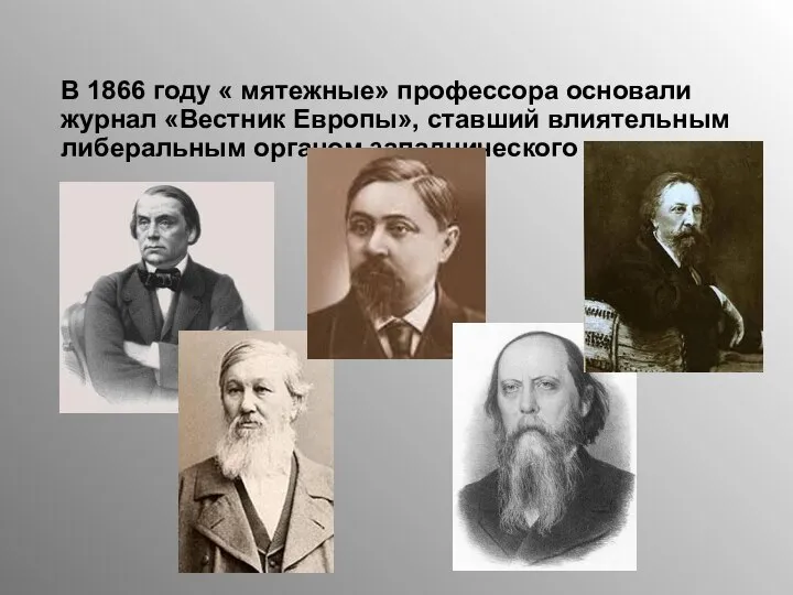 В 1866 году « мятежные» профессора основали журнал «Вестник Европы», ставший влиятельным либеральным органом западнического направления.