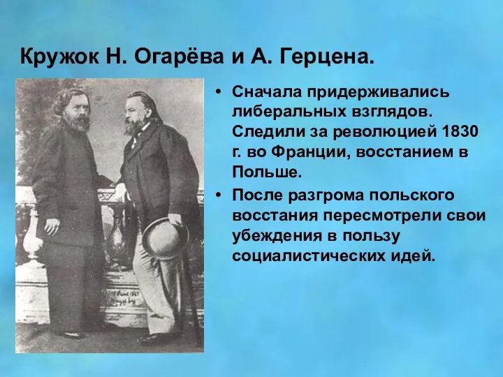 Кружок Н. Огарёва и А. Герцена. Сначала придерживались либеральных взглядов. Следили