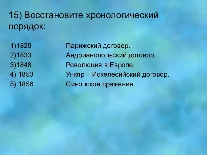 15) Восстановите хронологический порядок: 1)1829 Парижский договор. 2)1833 Андрианопольский договор. 3)1848