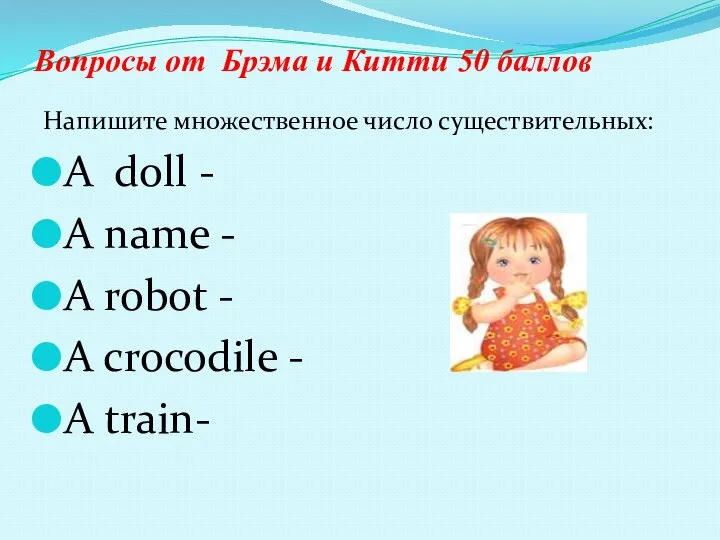 Вопросы от Брэма и Китти 50 баллов Напишите множественное число существительных: