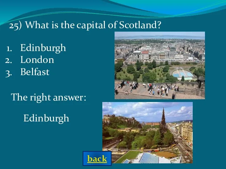 The right answer: Edinburgh 25) What is the capital of Scotland? Edinburgh London Belfast back