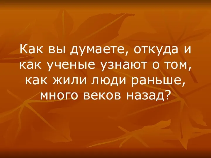 Как вы думаете, откуда и как ученые узнают о том, как