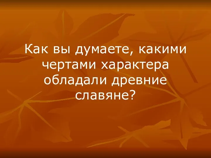 Как вы думаете, какими чертами характера обладали древние славяне?