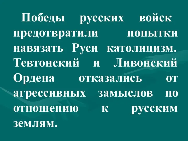 Победы русских войск предотвратили попытки навязать Руси католицизм. Тевтонский и Ливонский