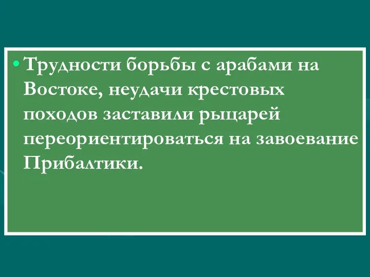 Трудности борьбы с арабами на Востоке, неудачи крестовых походов заставили рыцарей переориентироваться на завоевание Прибалтики.