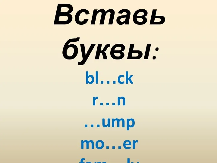 Вставь буквы: bl…ck r…n …ump mo…er fam…ly