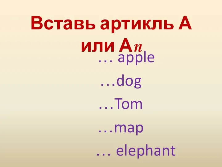 Вставь артикль А или Аn … apple …dog …Tom …map … elephant
