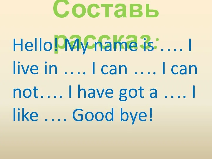 Составь рассказ: Hello! My name is …. I live in ….