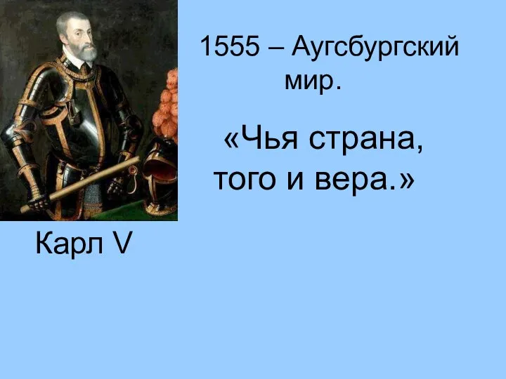 Карл V 1555 – Аугсбургский мир. «Чья страна, того и вера.»