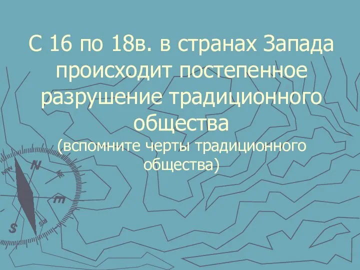 С 16 по 18в. в странах Запада происходит постепенное разрушение традиционного общества (вспомните черты традиционного общества)