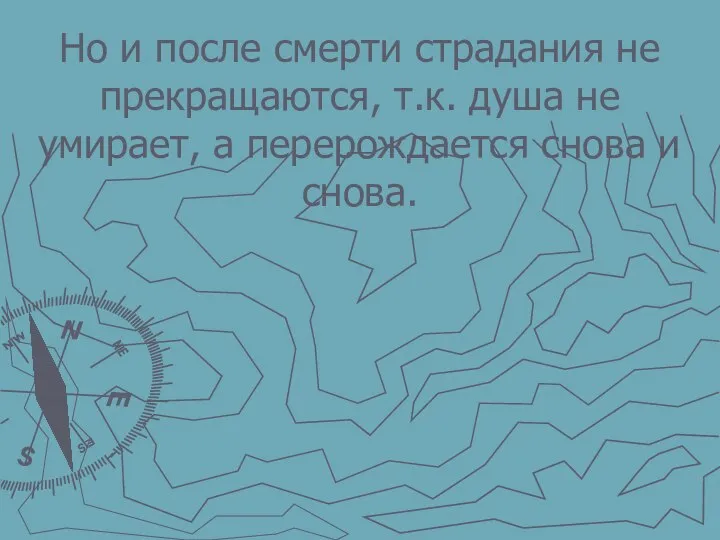 Но и после смерти страдания не прекращаются, т.к. душа не умирает, а перерождается снова и снова.