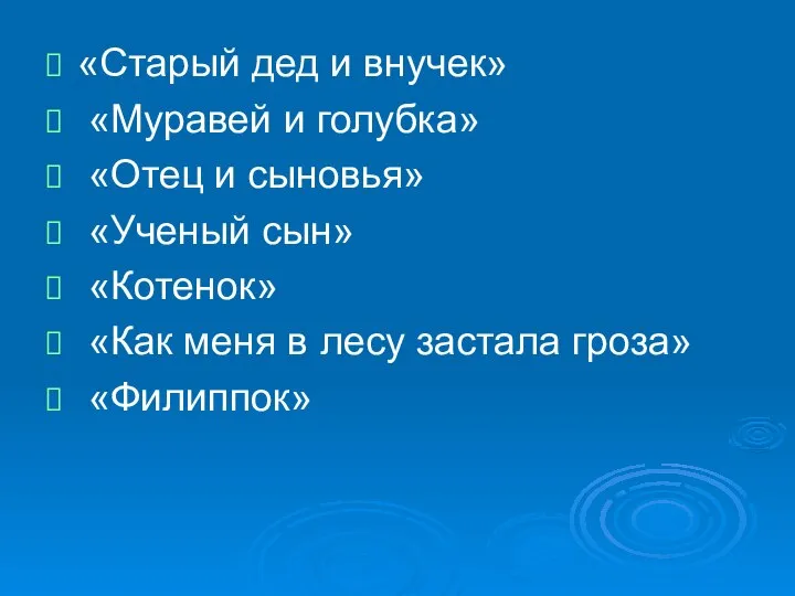 «Старый дед и внучек» «Муравей и голубка» «Отец и сыновья» «Ученый