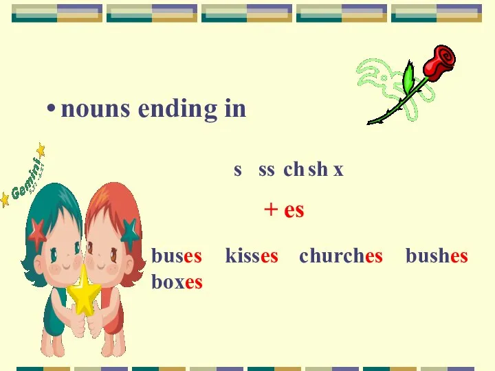 nouns ending in s ss ch sh x + es buses kisses churches bushes boxes