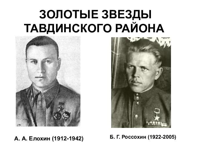 ЗОЛОТЫЕ ЗВЕЗДЫ ТАВДИНСКОГО РАЙОНА А. А. Елохин (1912-1942) Б. Г. Россохин (1922-2005)