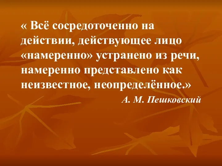 « Всё сосредоточенно на действии, действующее лицо «намеренно» устранено из речи,