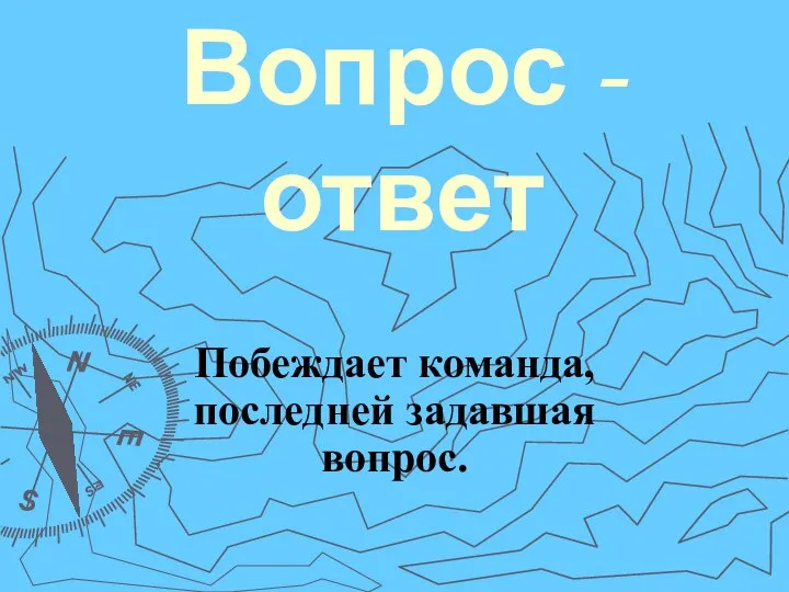 Вопрос - ответ Побеждает команда, последней задавшая вопрос.