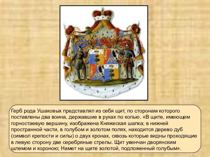 Герб рода Ушаковых представлял из себя щит, по сторонам которого поставлены