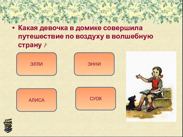 Какая девочка в домике совершила путешествие по воздуху в волшебную страну ? АЛИСА СУОК ЭННИ ЭЛЛИ