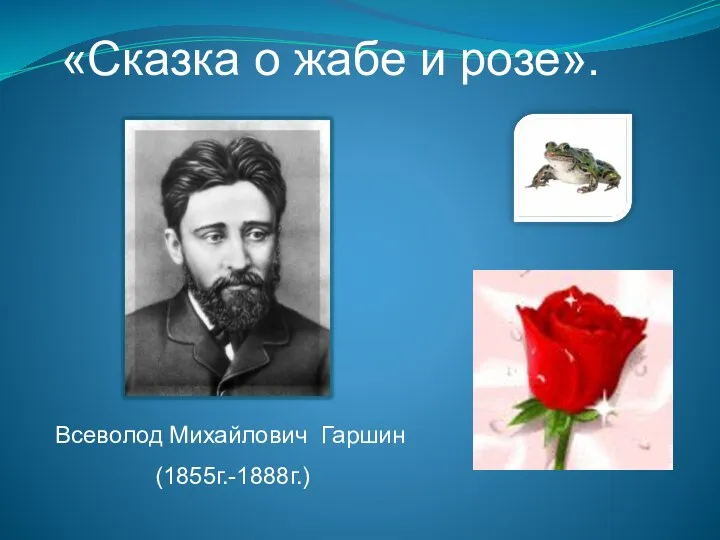 «Сказка о жабе и розе». Всеволод Михайлович Гаршин (1855г.-1888г.)