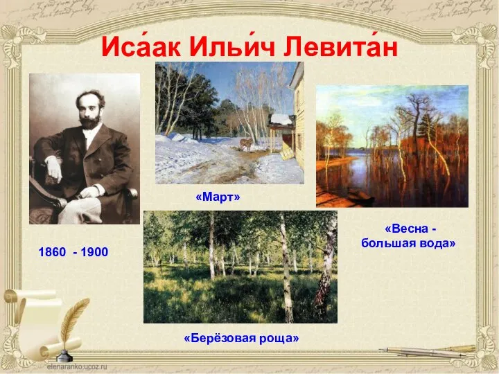 Иса́ак Ильи́ч Левита́н 1860 - 1900 «Март» «Весна - большая вода» «Берёзовая роща»