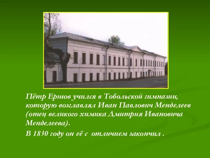 Пётр Ершов учился в Тобольской гимназии, которую возглавлял Иван Павлович Менделеев