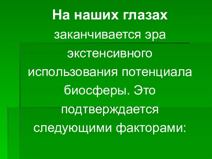 На наших глазах заканчивается эра экстенсивного использования потенциала биосферы. Это подтверждается следующими факторами: