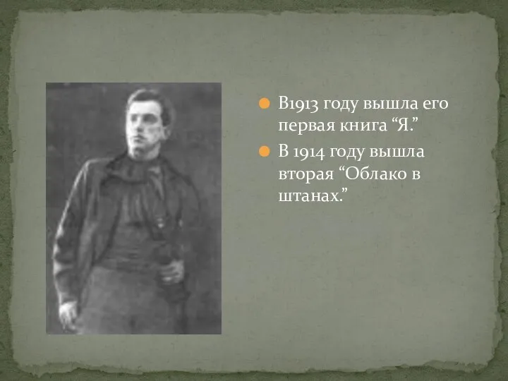 В1913 году вышла его первая книга “Я.” В 1914 году вышла вторая “Облако в штанах.”