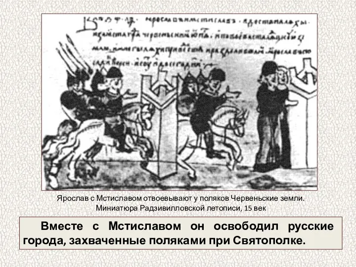 Вместе с Мстиславом он освободил русские города, захваченные поляками при Святополке.