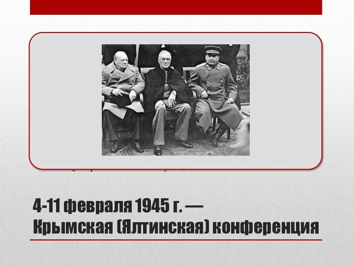 4-11 февраля 1945 г. — Крымская (Ялтинская) конференция Вторая по счёту