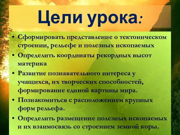 Цели урока: Сформировать представление о тектоническом строении, рельефе и полезных ископаемых